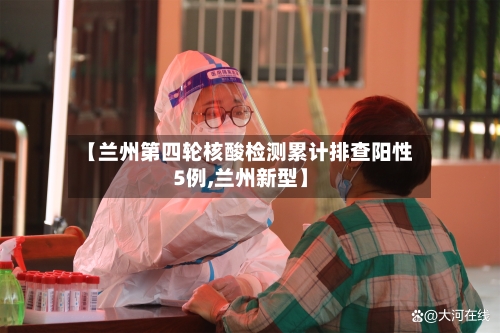 【兰州第四轮核酸检测累计排查阳性5例,兰州新型】-第3张图片