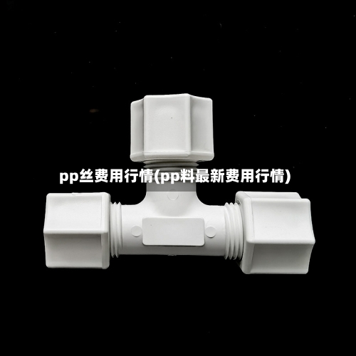 pp丝费用行情(pp料最新费用行情)-第3张图片