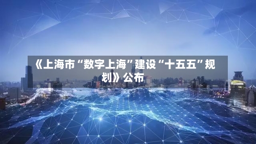 《上海市“数字上海”建设“十五五”规划》公布