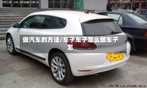 做汽车的方法/车子车子怎么做车子怎-第2张图片