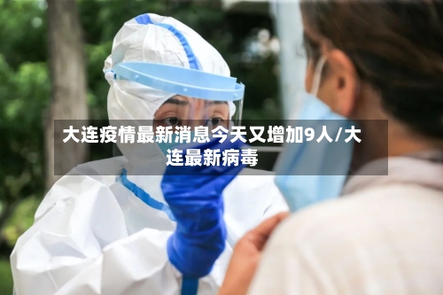 大连疫情最新消息今天又增加9人/大连最新病毒