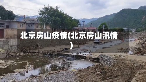 北京房山疫情(北京房山汛情)