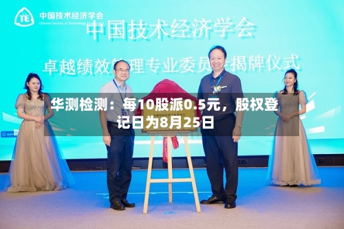 华测检测：每10股派0.5元，股权登记日为8月25日-第3张图片