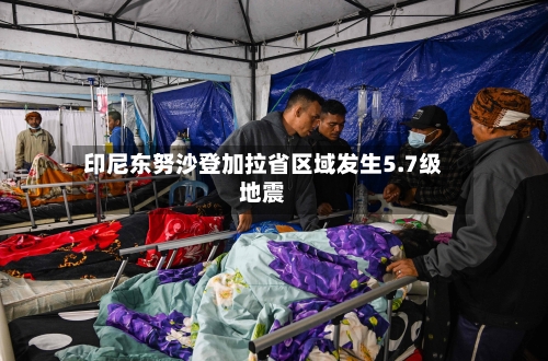 印尼东努沙登加拉省区域发生5.7级地震