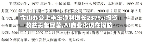 金山办公上半年净利增长237%:投资收益贡献显著,AI商业化仍在探路-第2张图片