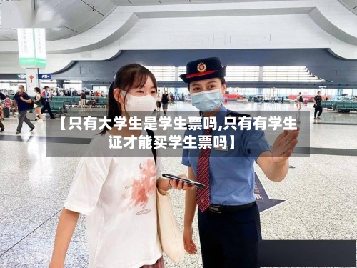 【只有大学生是学生票吗,只有有学生证才能买学生票吗】