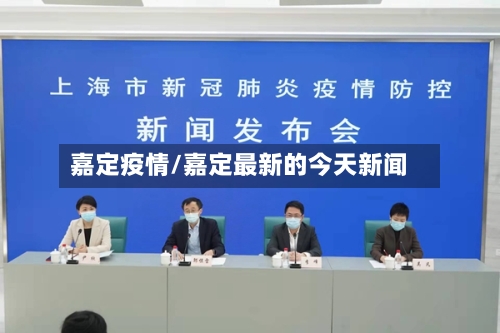 嘉定疫情/嘉定最新的今天新闻-第3张图片