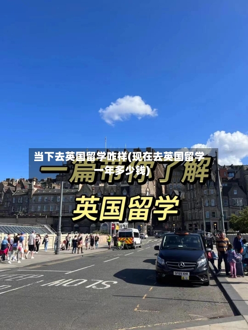 当下去英国留学咋样(现在去英国留学一年多少钱)