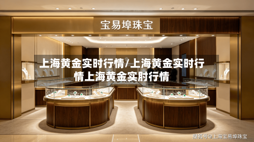 上海黄金实时行情/上海黄金实时行情上海黄金实肘行情-第2张图片