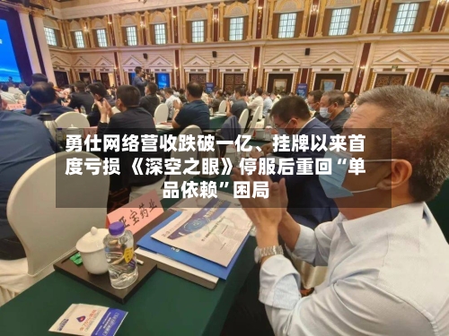 勇仕网络营收跌破一亿、挂牌以来首度亏损 《深空之眼》停服后重回“单品依赖”困局-第3张图片