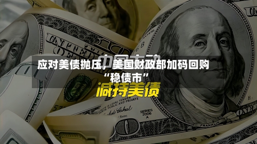 应对美债抛压，美国财政部加码回购“稳债市”-第2张图片