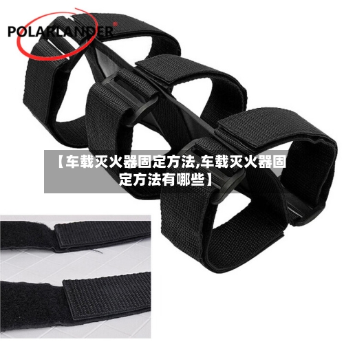 【车载灭火器固定方法,车载灭火器固定方法有哪些】-第2张图片