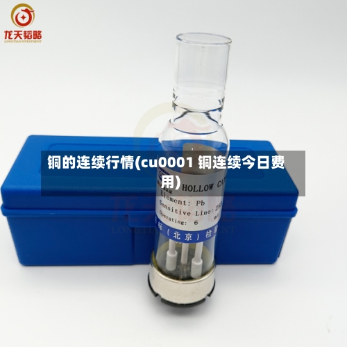 铜的连续行情(cu0001 铜连续今日费用)
