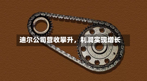 迪尔公司营收攀升，利润实现增长-第2张图片