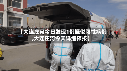 【大连庄河今日发现1例疑似阳性病例,大连庄河今天详细预报】