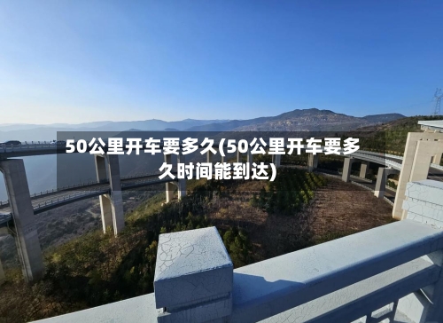 50公里开车要多久(50公里开车要多久时间能到达)-第3张图片