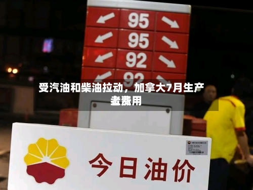 受汽油和柴油拉动	，加拿大7月生产者费用上涨-第2张图片