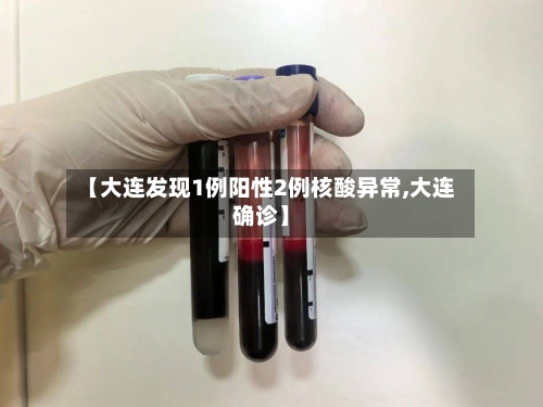 【大连发现1例阳性2例核酸异常,大连确诊】