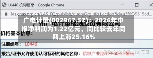 广电计量(002967.SZ)：2026年中报净利润为1.22亿元、同比较去年同期上涨25.16%