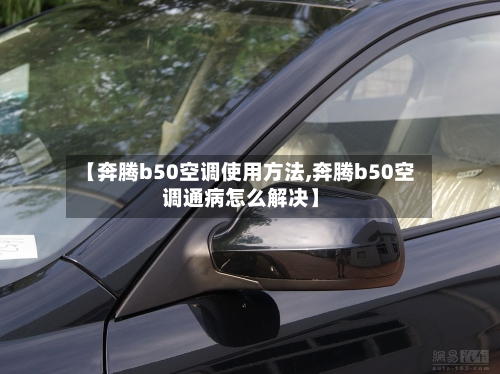 【奔腾b50空调使用方法,奔腾b50空调通病怎么解决】-第2张图片
