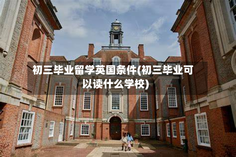 初三毕业留学英国条件(初三毕业可以读什么学校)-第2张图片