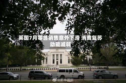 英国7月零售销售意外下滑 消费复苏动能减弱-第2张图片