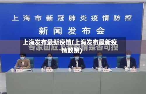 上海发布最新疫情(上海发布最新疫情政策)
